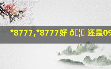 *
8777,*
8777好 🦆 还是0999好